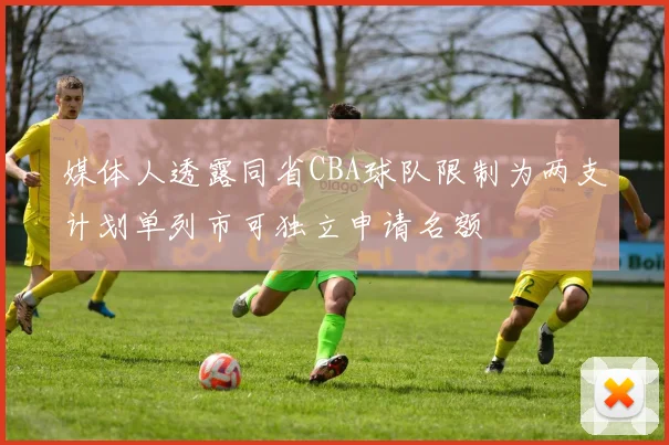 媒体人透露同省CBA球队限制为两支计划单列市可独立申请名额