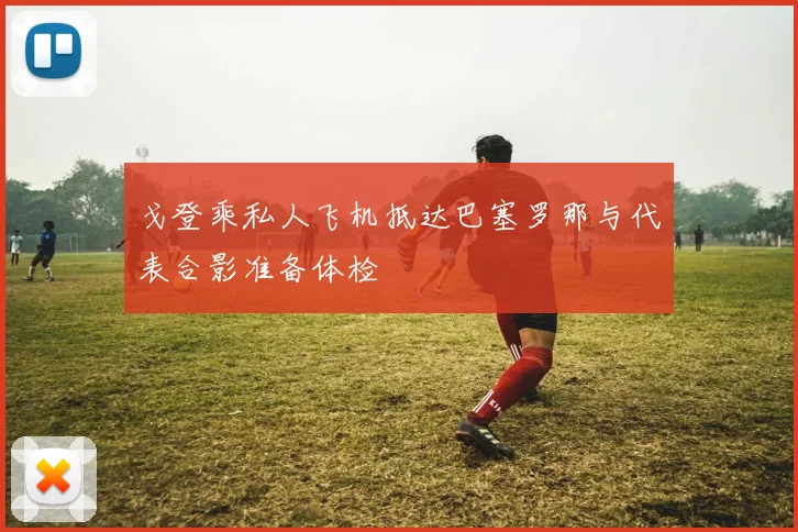 戈登乘私人飞机抵达巴塞罗那与代表合影准备体检