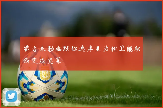 雷吉米勒幽默称选库里为控卫能助我变成克莱