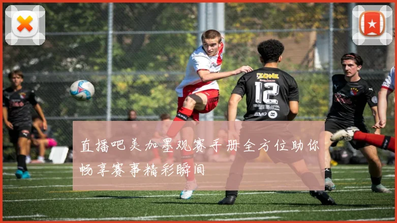 直播吧美加墨观赛手册全方位助你畅享赛事精彩瞬间