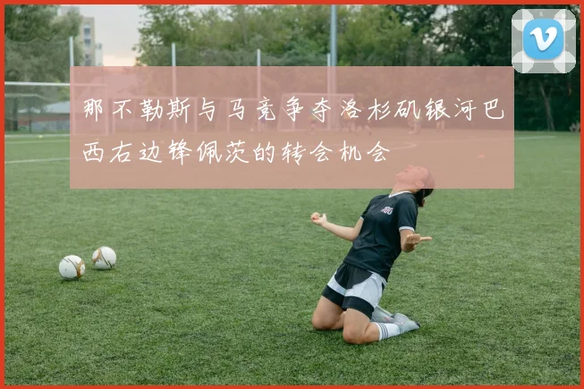 那不勒斯与马竞争夺洛杉矶银河巴西右边锋佩茨的转会机会