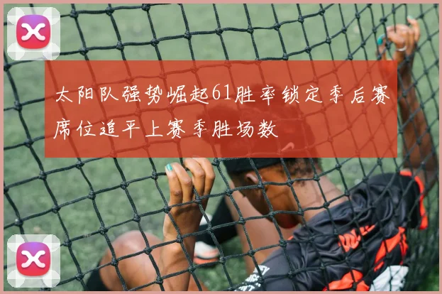 太阳队强势崛起61胜率锁定季后赛席位追平上赛季胜场数