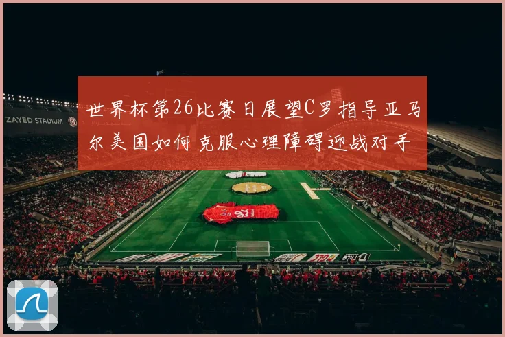 世界杯第26比赛日展望C罗指导亚马尔美国如何克服心理障碍迎战对手