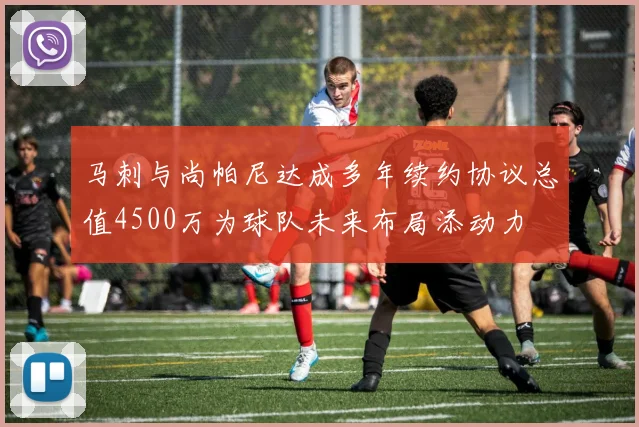 马刺与尚帕尼达成多年续约协议总值4500万为球队未来布局添动力