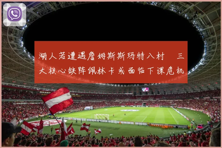 湖人若遭遇詹姆斯斯玛特八村塁三大核心缺阵佩林卡或面临下课危机
