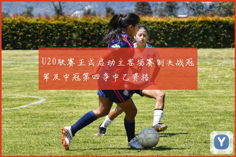 U20联赛正式启动主客场赛制决战冠军及中冠第四争中乙资格