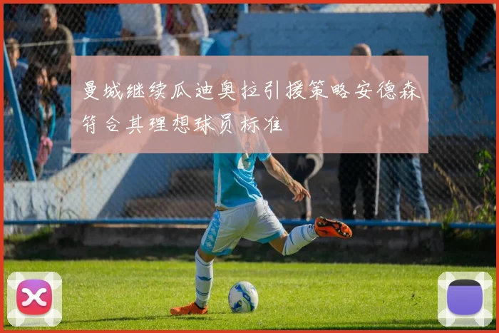 曼城继续瓜迪奥拉引援策略安德森符合其理想球员标准