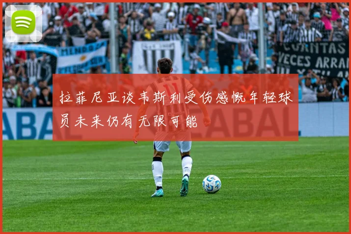 拉菲尼亚谈韦斯利受伤感慨年轻球员未来仍有无限可能