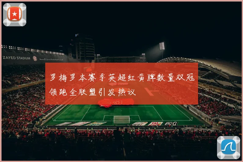 罗梅罗本赛季英超红黄牌数量双冠领跑全联盟引发热议