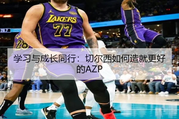 学习与成长同行:切尔西如何造就更好的AZP
